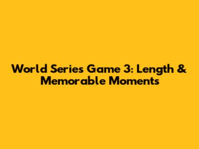 World Series Game 3: Length & Memorable Moments