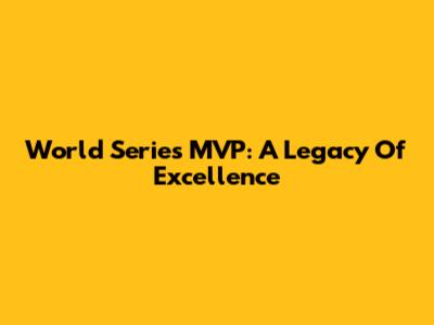 World Series MVP: A Legacy Of Excellence