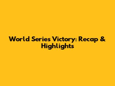 World Series Victory: Recap & Highlights