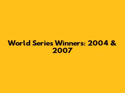 World Series Winners: 2004 & 2007