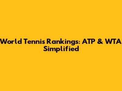 World Tennis Rankings: ATP & WTA Simplified