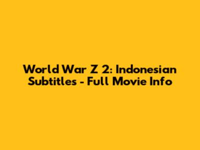 World War Z 2: Indonesian Subtitles - Full Movie Info