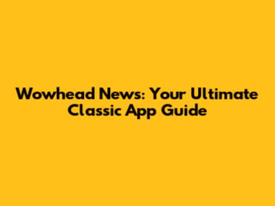 Wowhead News: Your Ultimate Classic App Guide