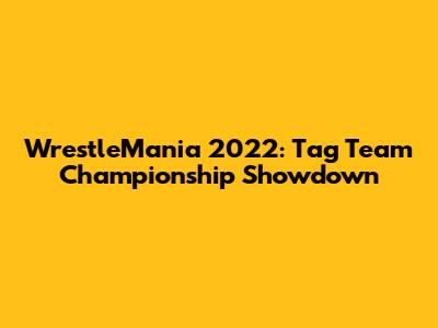 WrestleMania 2022: Tag Team Championship Showdown