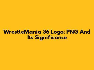 WrestleMania 36 Logo: PNG And Its Significance