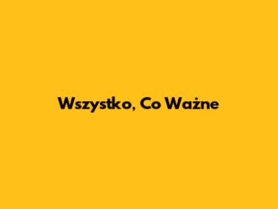 Wszystko, Co Ważne