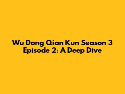Wu Dong Qian Kun Season 3 Episode 2: A Deep Dive