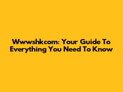 Wwwshkcom: Your Guide To Everything You Need To Know