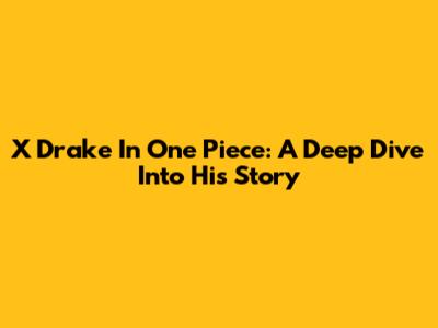 X Drake In One Piece: A Deep Dive Into His Story