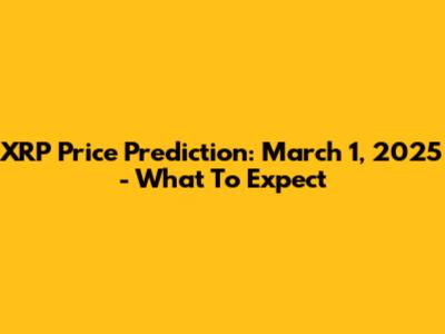 XRP Price Prediction: March 1, 2025 - What To Expect