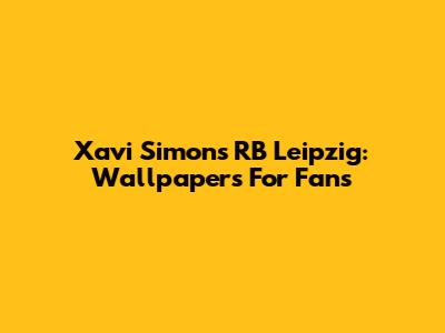 Xavi Simons RB Leipzig: Wallpapers For Fans