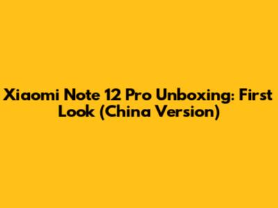 Xiaomi Note 12 Pro Unboxing: First Look (China Version)