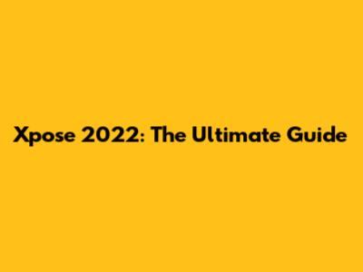 Xpose 2022: The Ultimate Guide