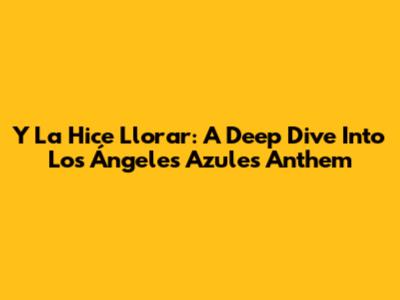 Y La Hice Llorar: A Deep Dive Into Los Ángeles Azules' Anthem