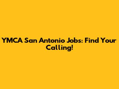 YMCA San Antonio Jobs: Find Your Calling!
