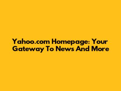 Yahoo.com Homepage: Your Gateway To News And More