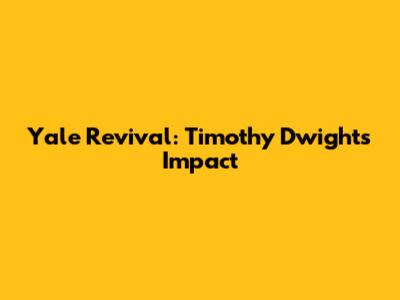 Yale Revival: Timothy Dwight's Impact