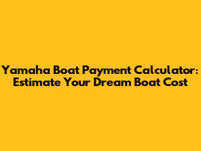 Yamaha Boat Payment Calculator: Estimate Your Dream Boat Cost