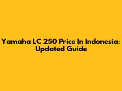 Yamaha LC 250 Price In Indonesia: Updated Guide