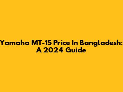 Yamaha MT-15 Price In Bangladesh: A 2024 Guide