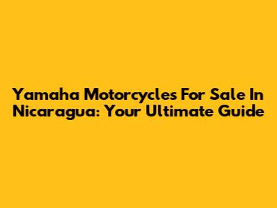 Yamaha Motorcycles For Sale In Nicaragua: Your Ultimate Guide
