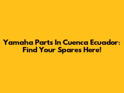 Yamaha Parts In Cuenca Ecuador: Find Your Spares Here!