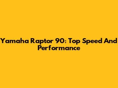 Yamaha Raptor 90: Top Speed And Performance