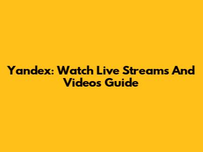 Yandex: Watch Live Streams And Videos Guide