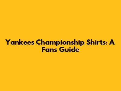 Yankees Championship Shirts: A Fan's Guide