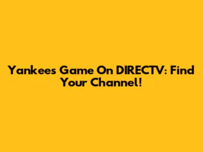 Yankees Game On DIRECTV: Find Your Channel!