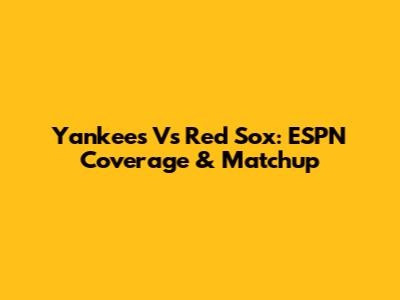 Yankees Vs Red Sox: ESPN Coverage & Matchup