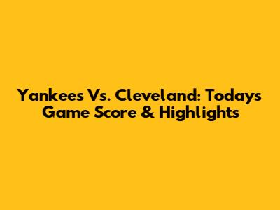 Yankees Vs. Cleveland: Today's Game Score & Highlights