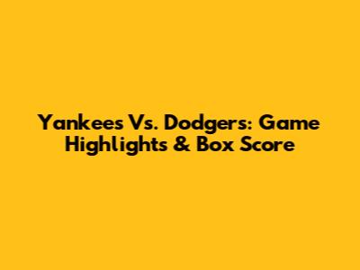 Yankees Vs. Dodgers: Game Highlights & Box Score