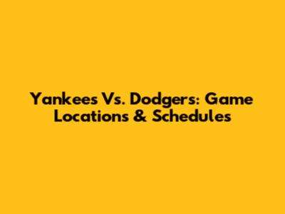 Yankees Vs. Dodgers: Game Locations & Schedules