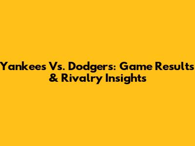 Yankees Vs. Dodgers: Game Results & Rivalry Insights
