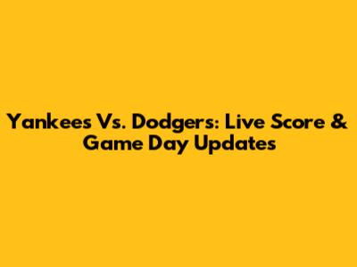 Yankees Vs. Dodgers: Live Score & Game Day Updates