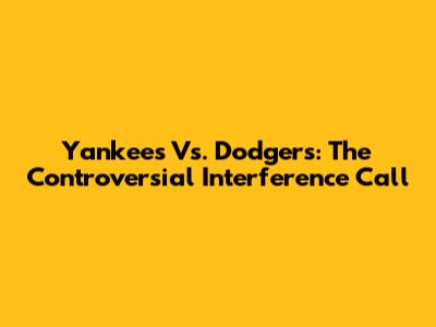 Yankees Vs. Dodgers: The Controversial Interference Call