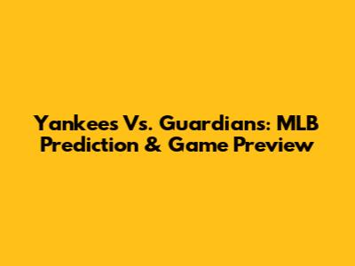 Yankees Vs. Guardians: MLB Prediction & Game Preview