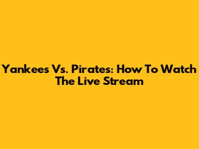 Yankees Vs. Pirates: How To Watch The Live Stream