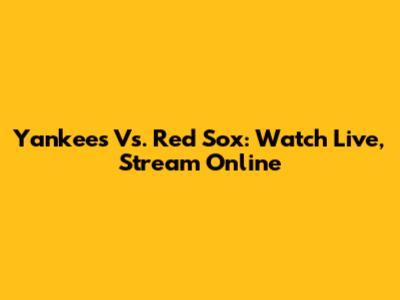 Yankees Vs. Red Sox: Watch Live, Stream Online