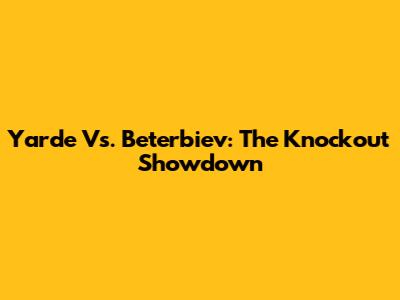 Yarde Vs. Beterbiev: The Knockout Showdown