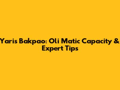 Yaris Bakpao: Oli Matic Capacity & Expert Tips