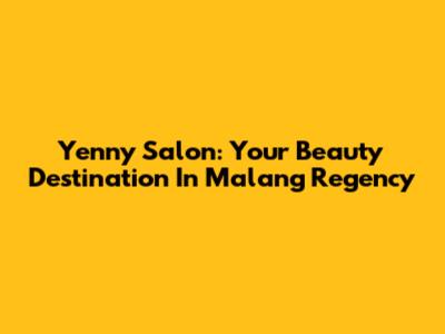 Yenny Salon: Your Beauty Destination In Malang Regency