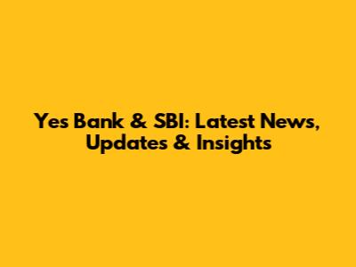 Yes Bank & SBI: Latest News, Updates & Insights