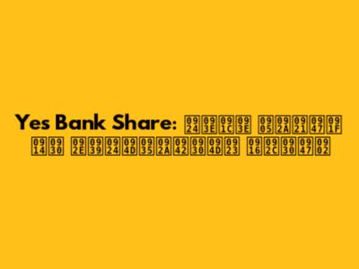 Yes Bank Share: ताजा अपडेट और महत्वपूर्ण खबरें