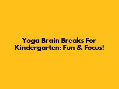 Yoga Brain Breaks For Kindergarten: Fun & Focus!