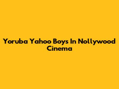 Yoruba Yahoo Boys In Nollywood Cinema