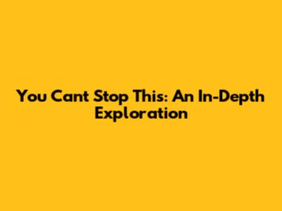 You Can't Stop This: An In-Depth Exploration