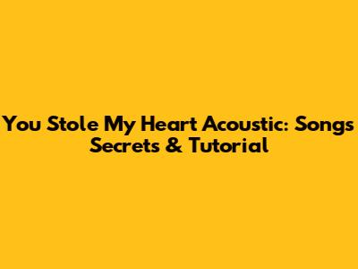 You Stole My Heart Acoustic: Song's Secrets & Tutorial
