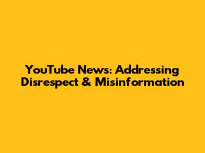 YouTube News: Addressing Disrespect & Misinformation